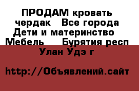 ПРОДАМ кровать чердак - Все города Дети и материнство » Мебель   . Бурятия респ.,Улан-Удэ г.